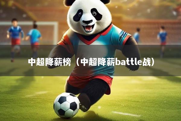 中超降薪榜（中超降薪battle战）