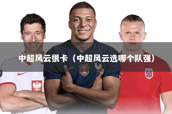 中超风云很卡（中超风云选哪个队强）