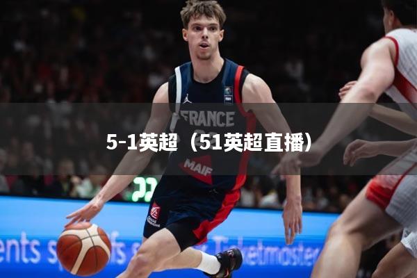 5-1英超（51英超直播）