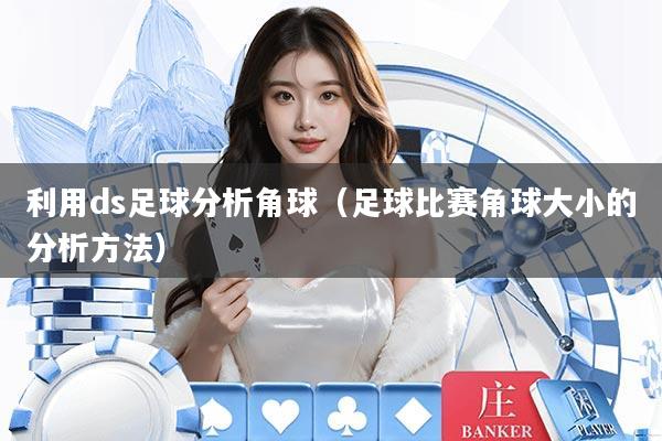 利用ds足球分析角球（足球比赛角球大小的分析方法）