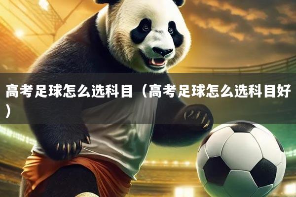 高考足球怎么选科目（高考足球怎么选科目好）