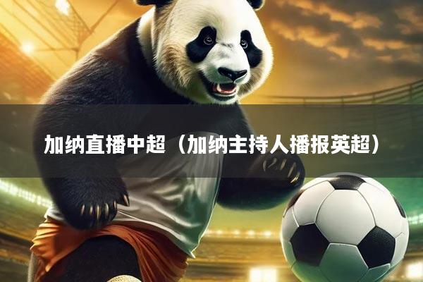 加纳直播中超（加纳主持人播报英超）