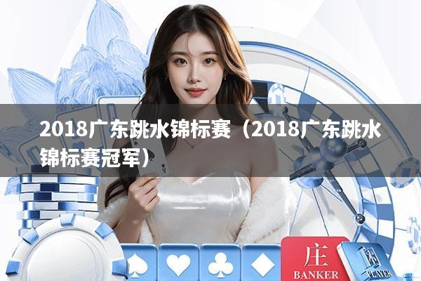 2018广东跳水锦标赛（2018广东跳水锦标赛冠军）